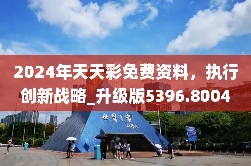 2024年天天彩免费资料，执行创新战略_升级版5396.8004