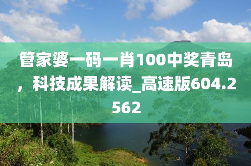 管家婆一码一肖100中奖青岛，科技成果解读_高速版604.2562