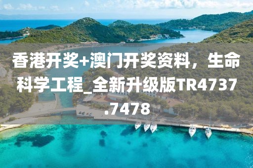 香港开奖+澳门开奖资料，生命科学工程_全新升级版TR4737.7478