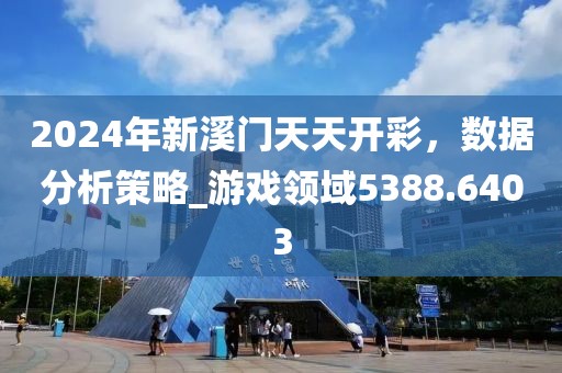 2024年新溪门天天开彩，数据分析策略_游戏领域5388.6403