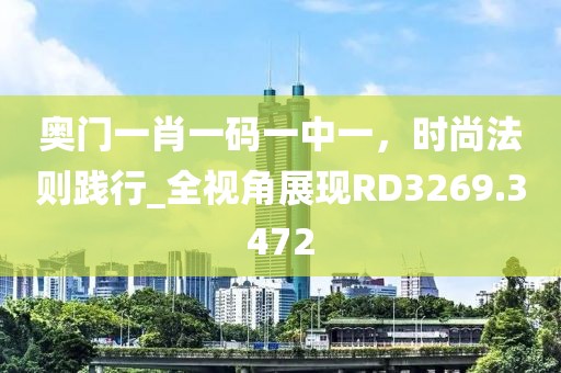 奥门一肖一码一中一，时尚法则践行_全视角展现RD3269.3472
