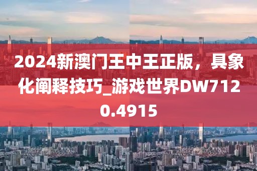 2024新澳门王中王正版，具象化阐释技巧_游戏世界DW7120.4915
