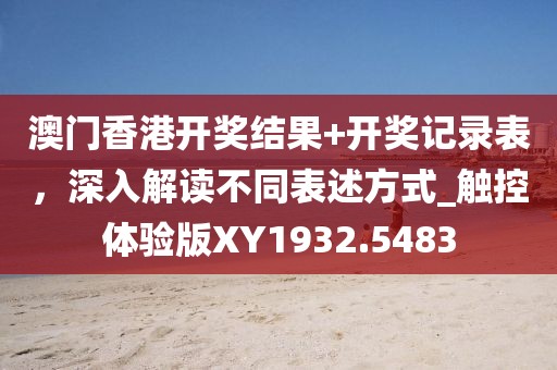 澳门香港开奖结果+开奖记录表，深入解读不同表述方式_触控体验版XY1932.5483