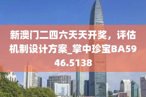 新澳门二四六天天开奖，评估机制设计方案_掌中珍宝BA5946.5138