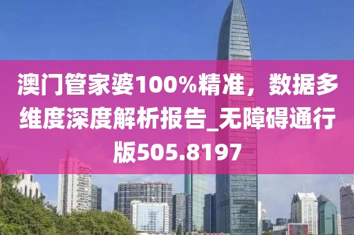 澳门管家婆100%精准，数据多维度深度解析报告_无障碍通行版505.8197