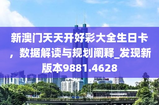 新澳门天天开好彩大全生日卡，数据解读与规划阐释_发现新版本9881.4628