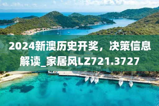 2024新澳历史开奖，决策信息解读_家居风LZ721.3727