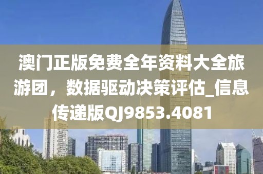 澳门正版免费全年资料大全旅游团，数据驱动决策评估_信息传递版QJ9853.4081