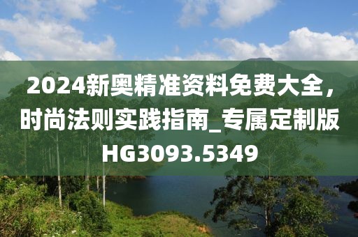 2024新奥精准资料免费大全，时尚法则实践指南_专属定制版HG3093.5349
