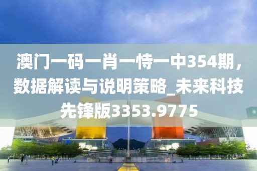 澳门一码一肖一恃一中354期，数据解读与说明策略_未来科技先锋版3353.9775