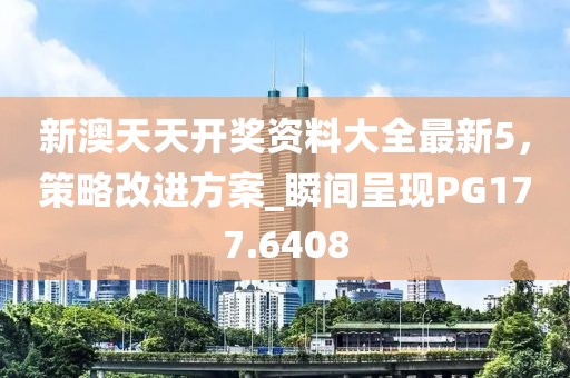 新澳天天开奖资料大全最新5，策略改进方案_瞬间呈现PG177.6408