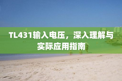 TL431输入电压，深入理解与实际应用指南