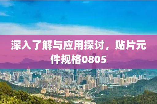 深入了解与应用探讨，贴片元件规格0805
