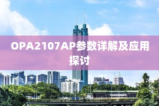 OPA2107AP参数详解及应用探讨