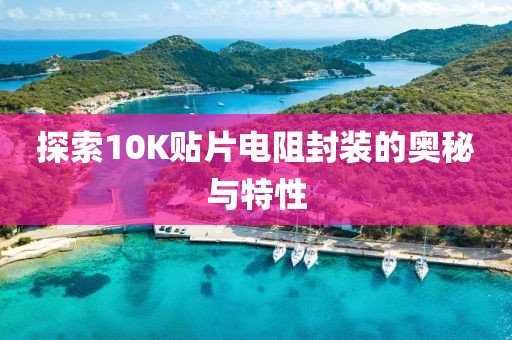 探索10K贴片电阻封装的奥秘与特性