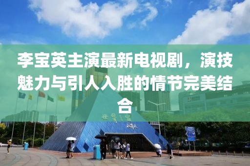 李宝英主演最新电视剧，演技魅力与引人入胜的情节完美结合