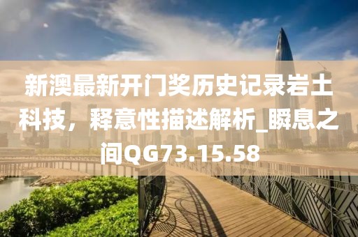新澳最新开门奖历史记录岩土科技，释意性描述解析_瞬息之间QG73.15.58