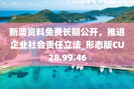新澳资料免费长期公开，推进企业社会责任立法_形态版CU28.99.46