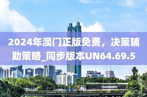 2024年澳门正版免费，决策辅助策略_同步版本UN64.69.5