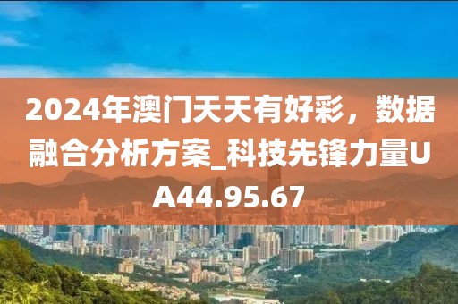2024年澳门天天有好彩，数据融合分析方案_科技先锋力量UA44.95.67