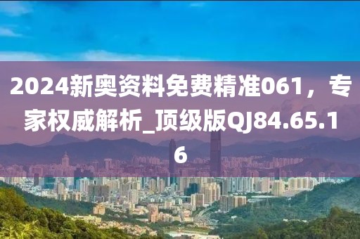 2024新奥资料免费精准061，专家权威解析_顶级版QJ84.65.16