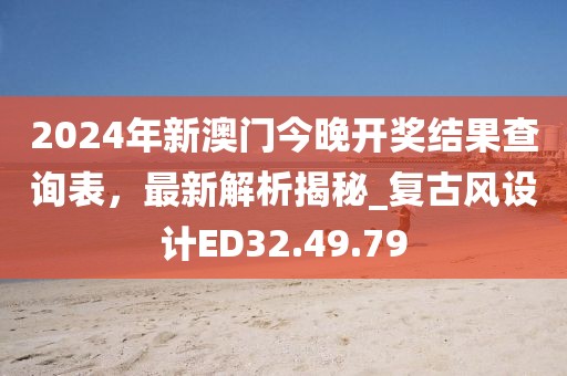 2024年新澳门今晚开奖结果查询表，最新解析揭秘_复古风设计ED32.49.79