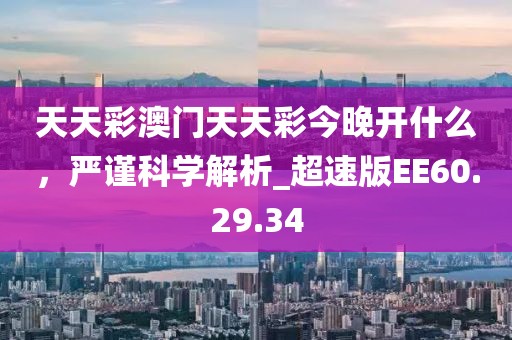天天彩澳门天天彩今晚开什么，严谨科学解析_超速版EE60.29.34
