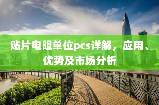 贴片电阻单位pcs详解，应用、优势及市场分析