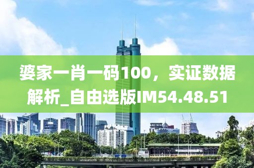 婆家一肖一码100，实证数据解析_自由选版IM54.48.51