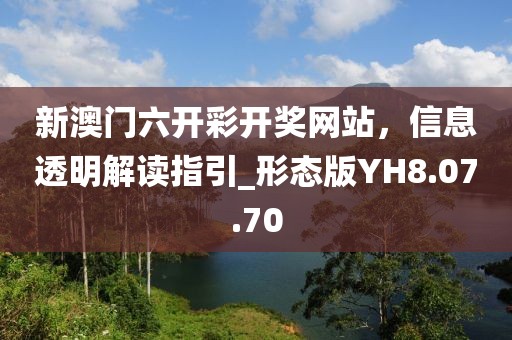 新澳门六开彩开奖网站，信息透明解读指引_形态版YH8.07.70