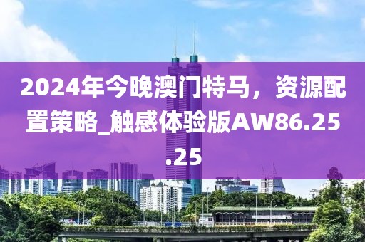 2024年今晚澳门特马，资源配置策略_触感体验版AW86.25.25