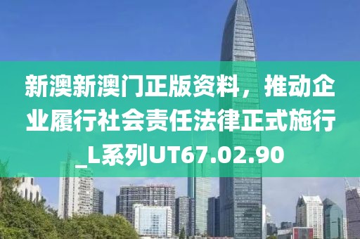 新澳新澳门正版资料，推动企业履行社会责任法律正式施行_L系列UT67.02.90
