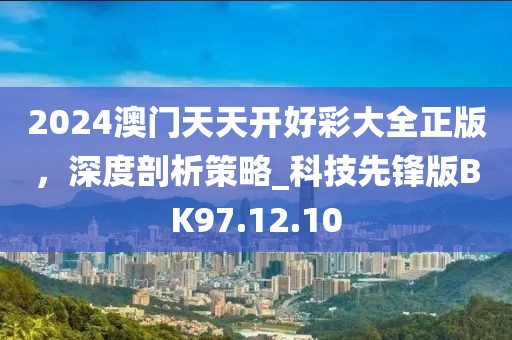 2024澳门天天开好彩大全正版，深度剖析策略_科技先锋版BK97.12.10