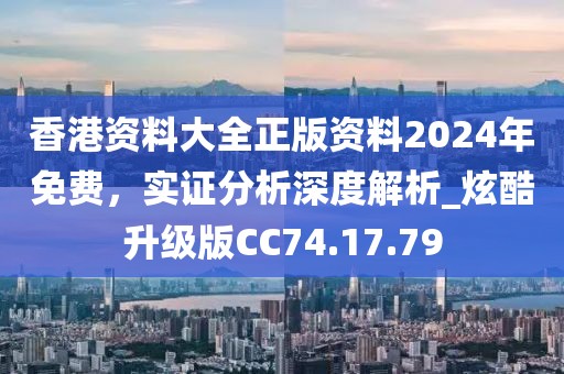 香港资料大全正版资料2024年免费，实证分析深度解析_炫酷升级版CC74.17.79
