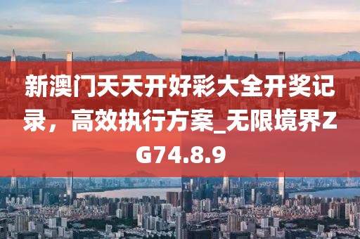 新澳门天天开好彩大全开奖记录，高效执行方案_无限境界ZG74.8.9
