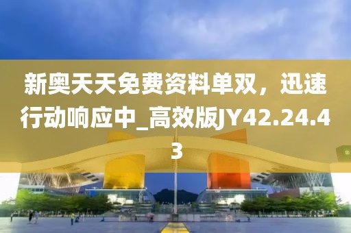 新奥天天免费资料单双，迅速行动响应中_高效版JY42.24.43