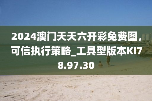2024澳门天天六开彩免费图，可信执行策略_工具型版本KI78.97.30
