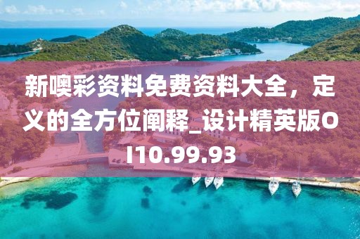 新噢彩资料免费资料大全，定义的全方位阐释_设计精英版OI10.99.93
