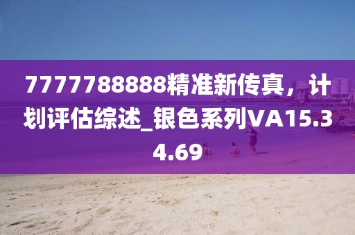 7777788888精准新传真，计划评估综述_银色系列VA15.34.69