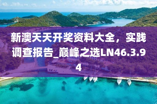 新澳天天开奖资料大全，实践调查报告_巅峰之选LN46.3.94