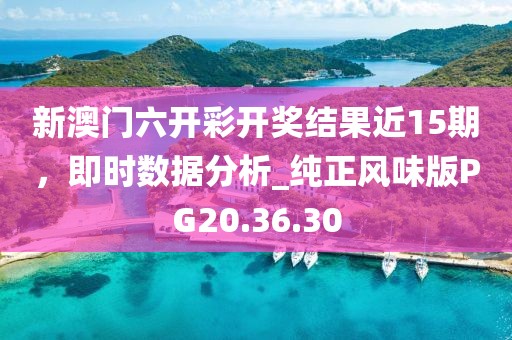 新澳门六开彩开奖结果近15期，即时数据分析_纯正风味版PG20.36.30