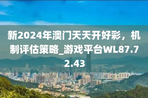 新2024年澳门天天开好彩，机制评估策略_游戏平台WL87.72.43