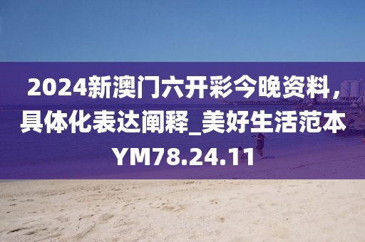 2024新澳门六开彩今晚资料，具体化表达阐释_美好生活范本YM78.24.11
