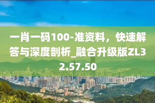 一肖一码100-准资料，快速解答与深度剖析_融合升级版ZL32.57.50