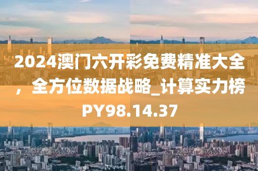 2024澳门六开彩免费精准大全，全方位数据战略_计算实力榜PY98.14.37