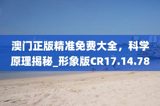 澳门正版精准免费大全，科学原理揭秘_形象版CR17.14.78
