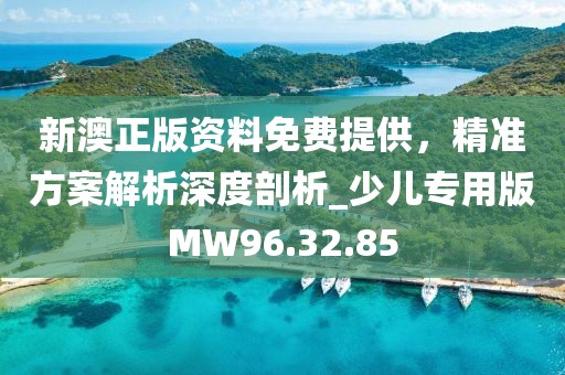 新澳正版资料免费提供，精准方案解析深度剖析_少儿专用版MW96.32.85
