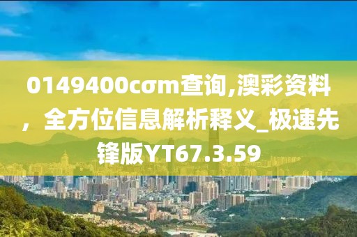 0149400cσm查询,澳彩资料，全方位信息解析释义_极速先锋版YT67.3.59