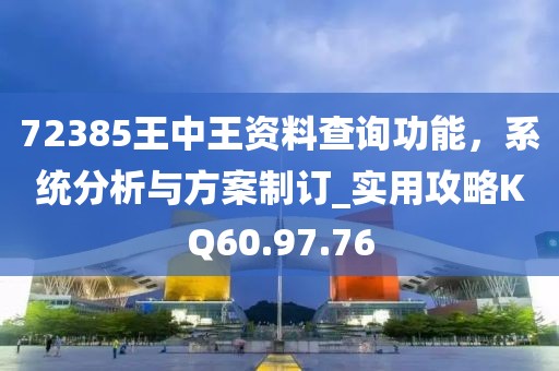 72385王中王资料查询功能，系统分析与方案制订_实用攻略KQ60.97.76