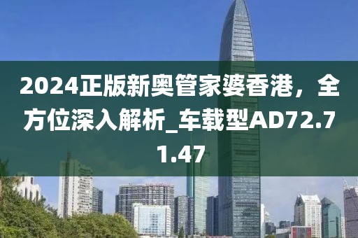 2024正版新奥管家婆香港，全方位深入解析_车载型AD72.71.47